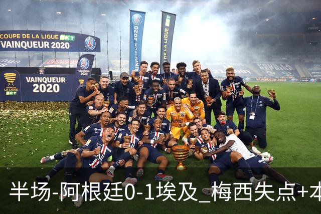 半场-阿根廷0-1埃及 梅西失点+本届两度失点+中柱易卜拉欣破门