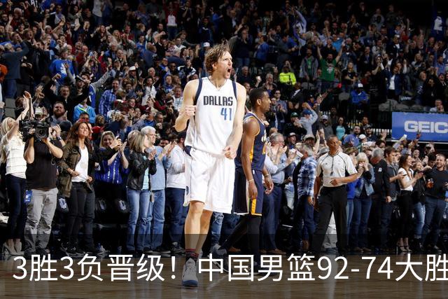 3胜3负晋级！中国男篮92-74大胜背后，比起2大亮点，2个不足需注意